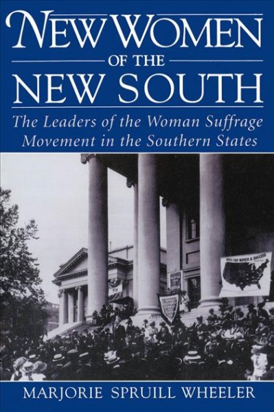 New women of the new South : the leaders of the woman suffrage movement in the southern states / Marjorie Spruill Wheeler.