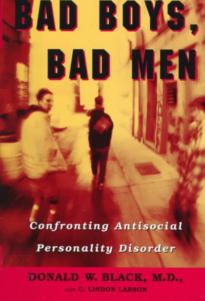 Bad boys, bad men : confronting antisocial personality disorder / Donald W. Black with C. Lindon Larson.