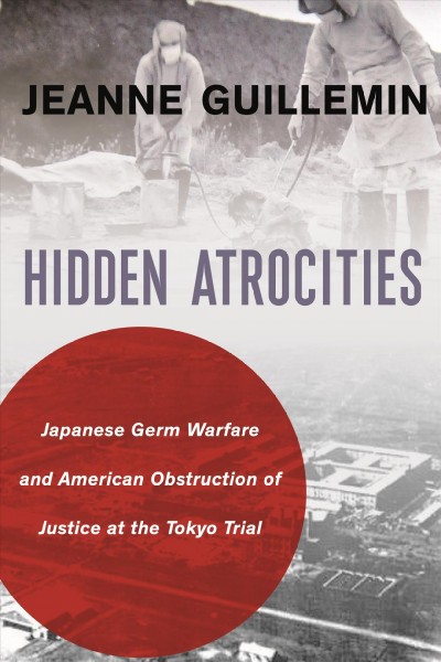 Hidden atrocities : Japanese germ warfare and American obstruction of justice at the Tokyo Trial / Jeanne Guillemin.