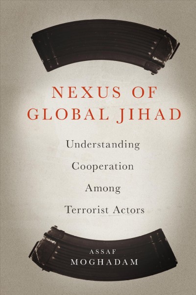 Nexus of global jihad : understanding cooperation among terrorist actors / Assaf Moghadam.