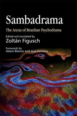 Sambadrama : the arena of Brazilian psychodrama / edited and translated by Zoltán Figusch ; forewords by Adam Blatner and José Fonseca.