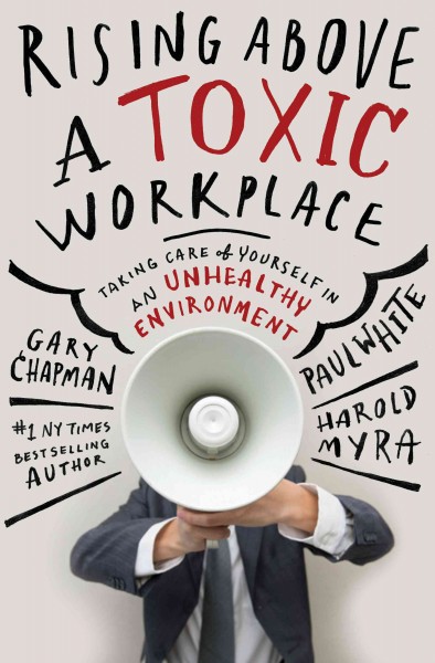 Rising above a toxic workplace : taking care of yourself in an unhealthy environment / Gary Chapman, Paul White, Harold Myra.