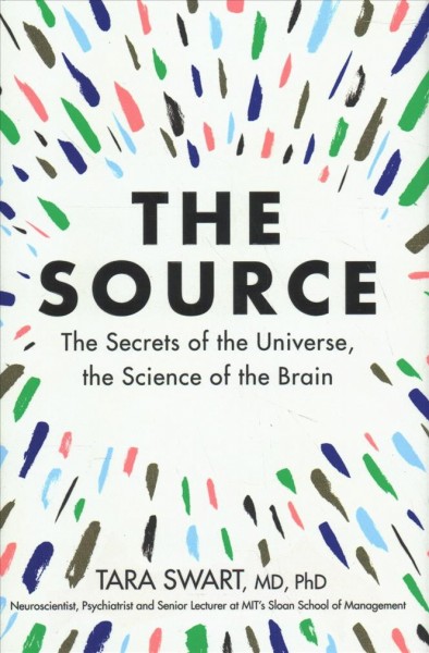 The source : the secrets of the universe, the science of the brain / Dr. Tara Swart.