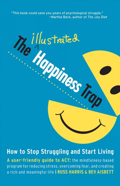The illustrated happiness trap : how to stop struggling and start living / Dr. Russ Harris & Bev Aisbett.