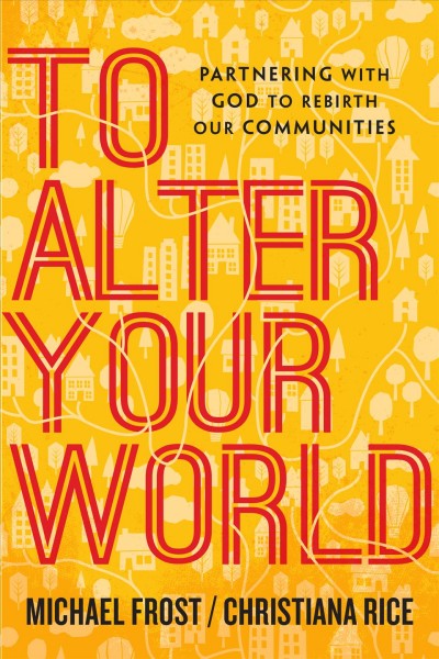 To Alter Your World : Partnering with God to Rebirth Our Communities / Michael Frost.