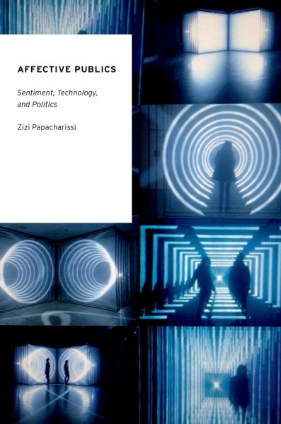 Affective publics : sentiment, technology, and politics / Zizi Papacharissi.
