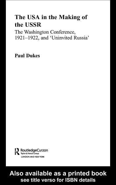 The USA in the making of the USSR : the Washington Conference, 1921-1922, and "uninvited Russia" / Paul Dukes.