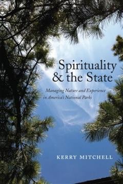 Spirituality and the state : managing nature and experience in America's national parks / Kerry Mitchell.