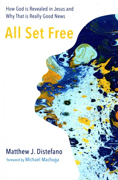 All set free : how God is revealed in Jesus and why that is really good news / Matthew J. Distefano ; foreword by Michael Machuga.