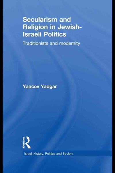 Secularism and religion in Jewish-Israeli politics : traditionists and modernity / Yaacov Yadgar.