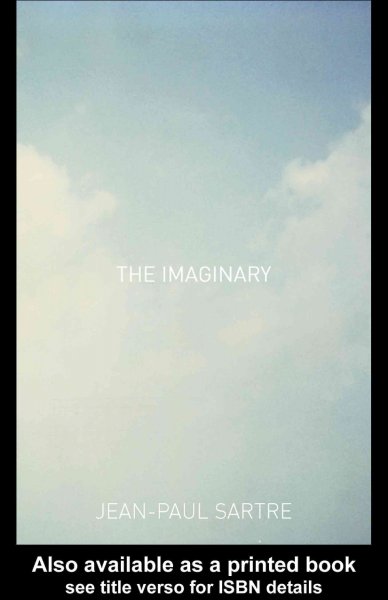 The imaginary : a phenomenological psychology of the imagination / Jean-Paul Sartre ; revisions and historical introduction by Arlette Elkaïm Sartre ; translation and philosophical introduction by Jonathan Webber.