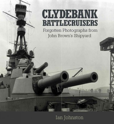 Clydebank battlecruisers : forgotten photographs from John Brown's shipyard / Ian Johnston.