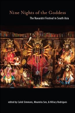Nine nights of the goddess : the Navarātri Festival in South Asia / edited by Caleb Simmons, Moumita Sen, and Hillary Rodrigues.