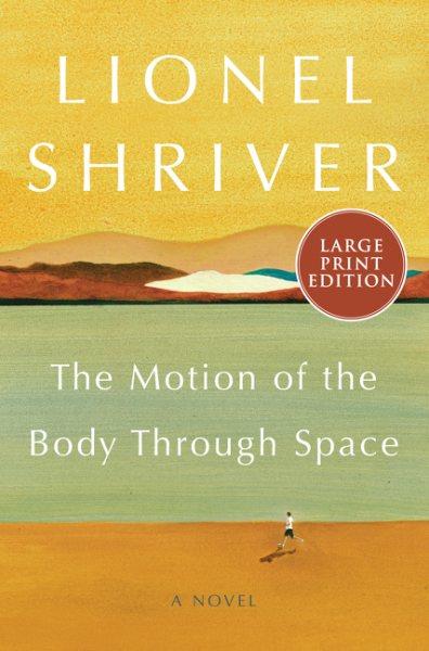 The motion of the body through space : a novel / Lionel Shriver.