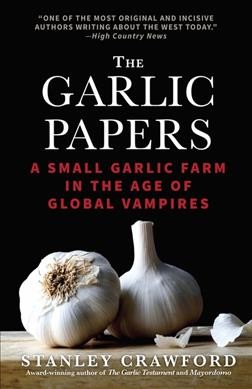 The garlic papers : a small garlic farm in the age of global vampires / Stanley Crawford.
