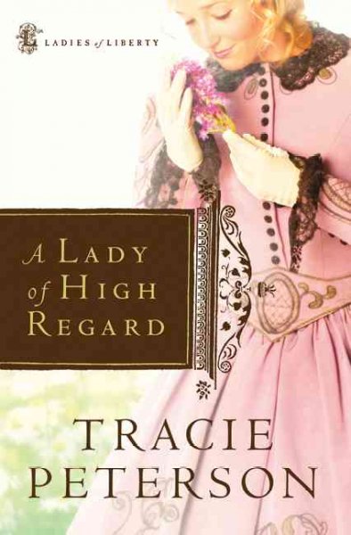 A Lady of High Regard v.1 : Ladies of Liberty / Tracie Peterson.
