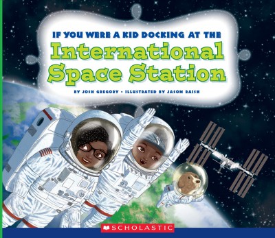 If you were a kid docking at the International Space Station / by Josh Gregory ; illustrated by Jason Raish.