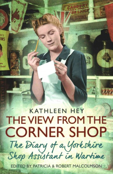 The view from the corner shop : the diary of a wartime shop assistant / Kathleen Hey ; edited by Patricia and Robert Malcolmson.