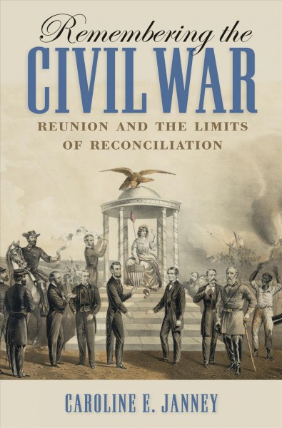 Remembering the Civil War : reunion and the limits of reconciliation / Caroline E. Janney.