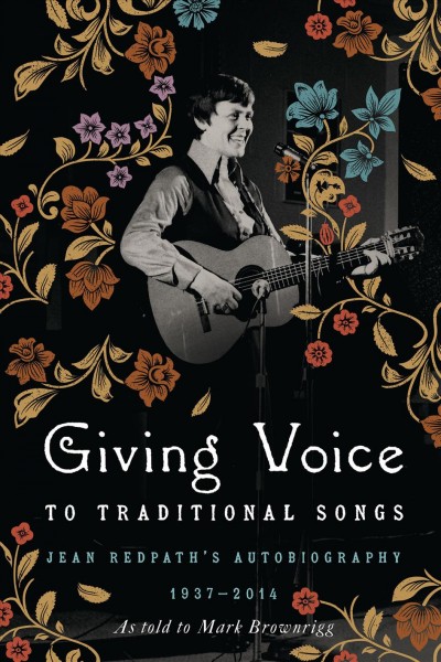 Giving voice to traditional songs : Jean Redpath's autobiography, 1937-2014 / as told to Mark Brownrigg.