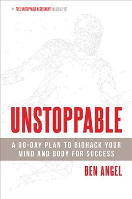 Unstoppable : a 90-day plan to biohack your mind and body for success / Ben Angel.