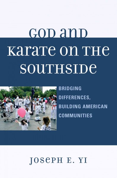 God and karate on the Southside : bridging differences, building American communities / Joseph E. Yi.