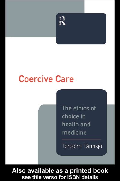 Coercive care : the ethics of choice in health and medicine / Torbjörn Tännsjö.