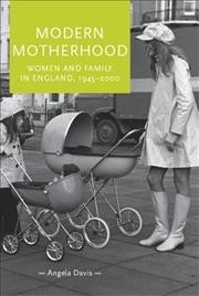 Modern motherhood : women and family in England, c. 1945-2000 / Angela Davis