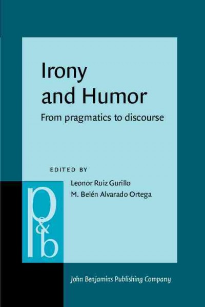 Irony and humor : from pragmatics to discourse / edited by Leonor Ruiz-Gurillo, M. Belén Alvarado-Ortega, University of Alicante.