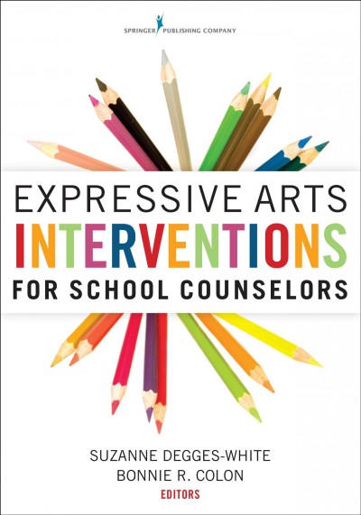 Expressive arts interventions for school counselors / Suzanne Degges-White, PhD, LMHC, LPC, NCC ; Bonnie R. Colon, MS, LMHC, NCC, NCSC, editors.