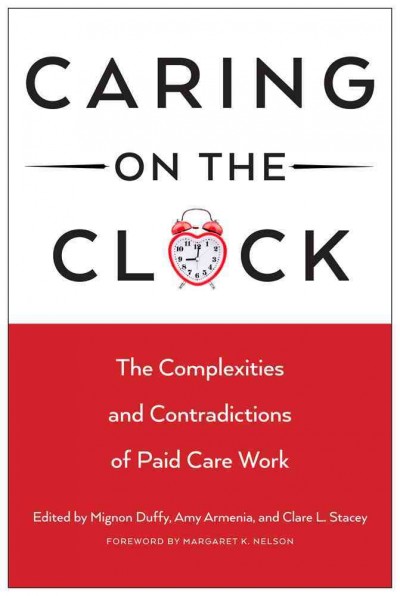 Caring on the clock : the complexities and contradictions of paid care work / edited by Mignon Duffy, Amy Armenia, and Clare L. Stacey.