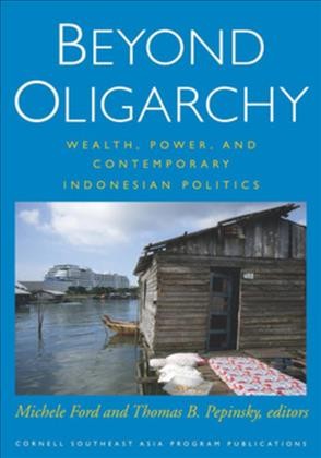 Beyond oligarchy : wealth, power, and contemporary Indonesian politics / Michele Ford and Thomas B. Pepinsky, editors.