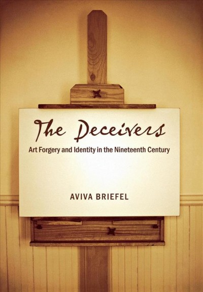 The deceivers : art forgery and identity in the nineteenth century / Aviva Briefel.