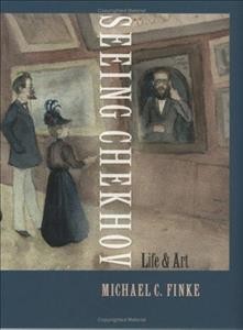 Seeing Chekhov : life and art / Michael C. Finke.