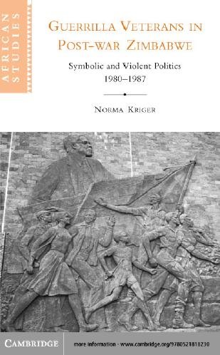 Guerrilla veterans in post-war Zimbabwe : symbolic and violent politics, 1980-1987 / Norma J. Kriger.