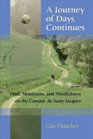 A journey of days continues : mud, mountains and mindfulness on the Camino de Saint-Jacques / Guy Thatcher.