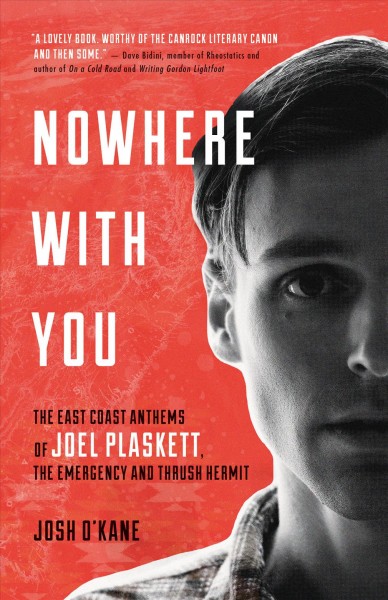 Nowhere with you : the East Coast anthems of Joel Plaskett, the Emergency and Thrush Hermit / Josh O'Kane.