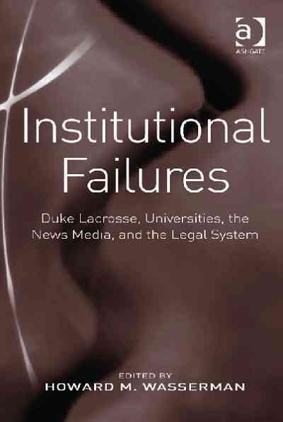 Institutional failures : Duke lacrosse, universities, the news media, and the legal system / edited by Howard M. Wasserman.