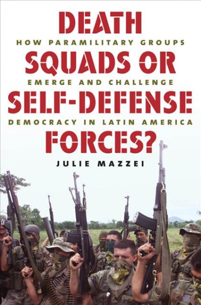 Death squads or self-defense forces? : how paramilitary groups emerge and challenge democracy in Latin America / Julie Mazzei.