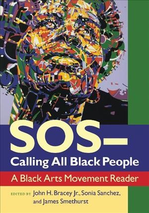 SOS/Calling All Black People : a Black Arts Movement Reader / edited by John H. Bracey Jr., Sonia Sanchez, and James Smethurst.