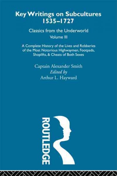 A complete history of the lives and robberies of the most notorious highwaymen, footpads, shoplifts, & cheats of both sexes / by Captain Alexander Smith ; edited by Arthur L. Hayward.