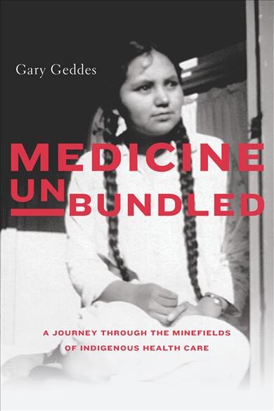 Medicine unbundled : a journey through the minefields of Indigenous health care / Gary Geddes.