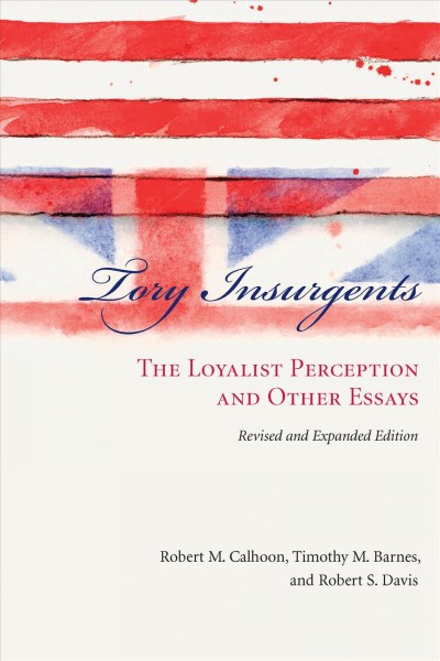 Tory insurgents [electronic resource] : the loyalist perception and other essays / Robert M. Calhoon, Timothy M. Barnes, and Robert S.Davis ; in collaboration with Donald C. Lord, Janice Potter-MacKinnon, and Robert M. Weir.