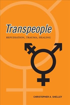 Transpeople [electronic resource] : repudiation, trauma, healing / Christopher Shelley.