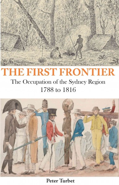 First frontier [electronic resource] : the occupation of the Sydney region 1788-1816 / Peter Turbet.