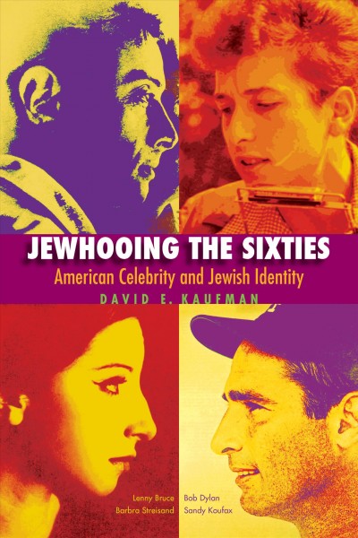 Jewhooing the sixties [electronic resource] : American celebrity & Jewish identity : Sandy Koufax, Lenny Bruce, Bob Dylan, and Barbra Streisand / David E. Kaufman.