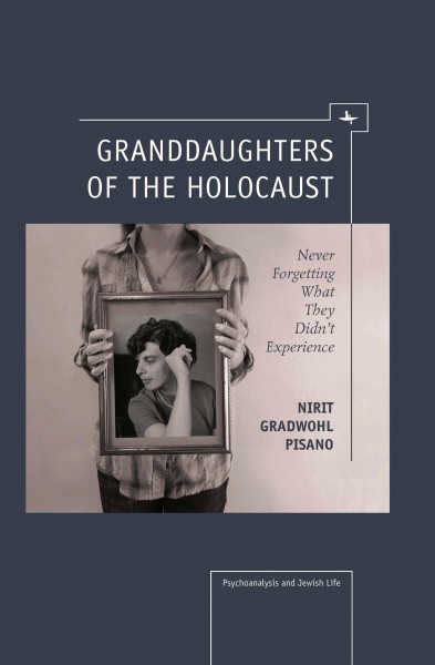 Granddaughters of the Holocaust [electronic resource] : never forgetting what they didn't experience / Nirit Gradwohl Pisano ; foreword by Dori Laub.