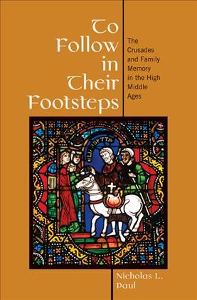 To follow in their footsteps [electronic resource] : the Crusades and family memory in the high Middle Ages / Nicholas L. Paul.