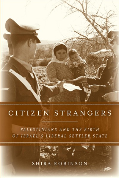 Citizen strangers [electronic resource] : Palestinians and the birth of Israel's liberal settler state / Shira Robinson.