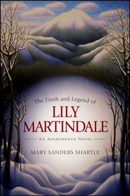 The truth and legend of Lily Martindale : an Adirondack novel / Mary Sanders Shartle.